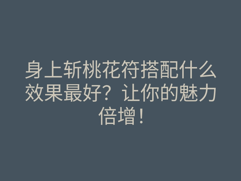 身上斩桃花符搭配什么效果最好?让你的魅力倍增!