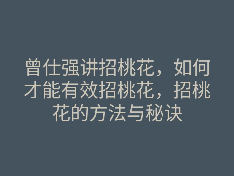 曾仕强讲招桃花,如何才能有效招桃花,招桃花的方法与秘诀