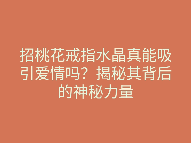 招桃花戒指水晶真能吸引爱情吗?揭秘其背后的神秘力量