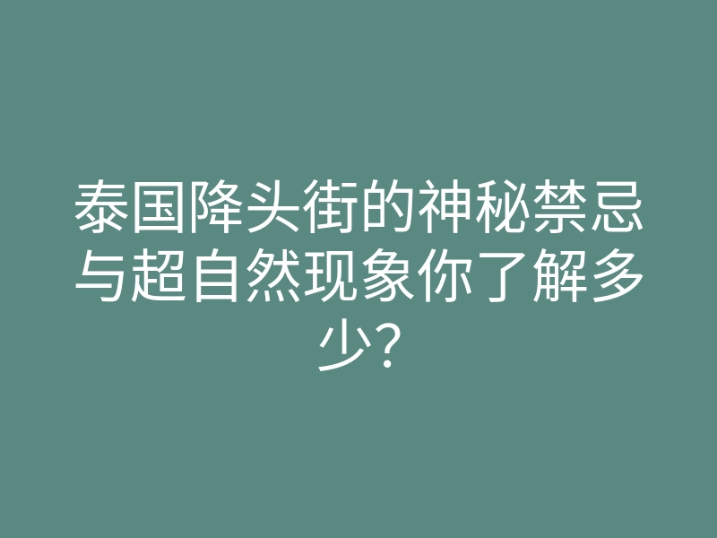 泰国降头街的神秘禁忌与超自然现象你了解多少?