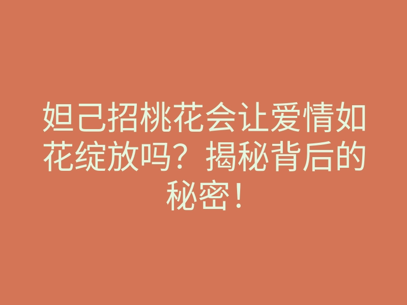 妲己招桃花会让爱情如花绽放吗?揭秘背后的秘密!
