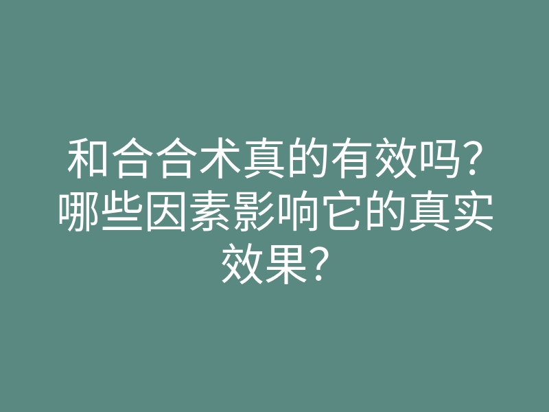 和合合术真的有效吗?哪些因素影响它的真实效果?