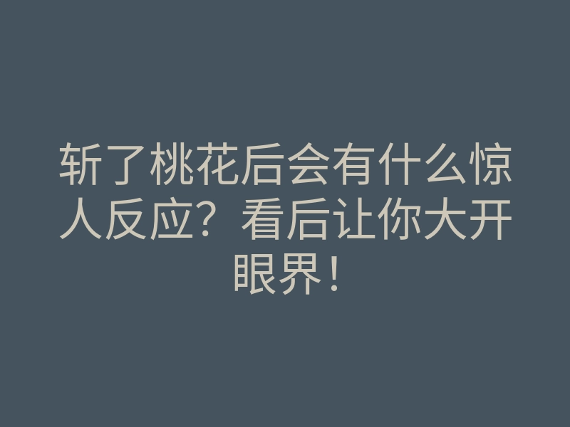 斩了桃花后会有什么惊人反应?看后让你大开眼界!