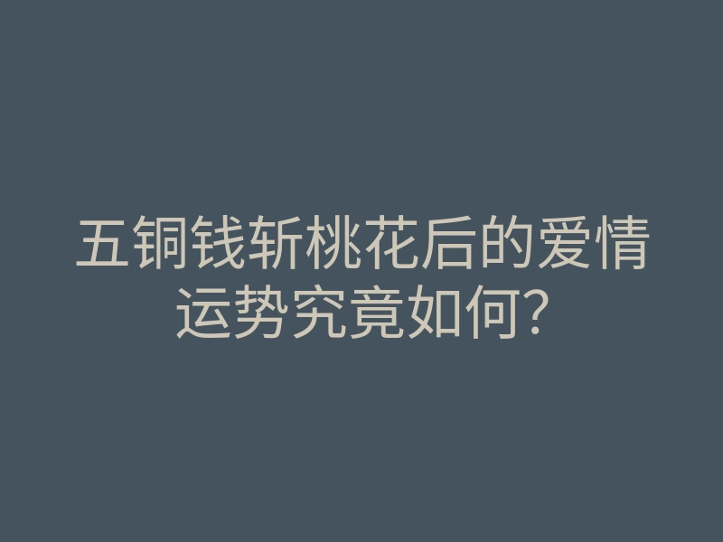 五铜钱斩桃花后的爱情运势究竟如何?