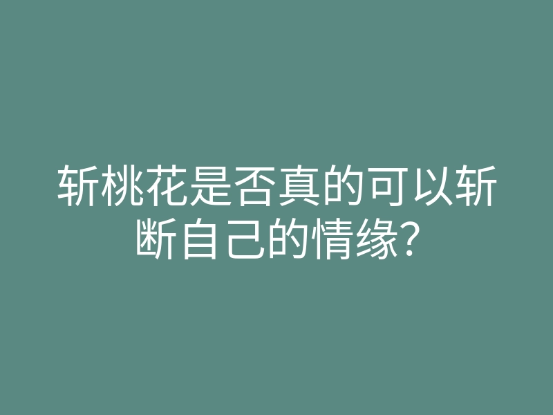 斩桃花是否真的可以斩断自己的情缘?