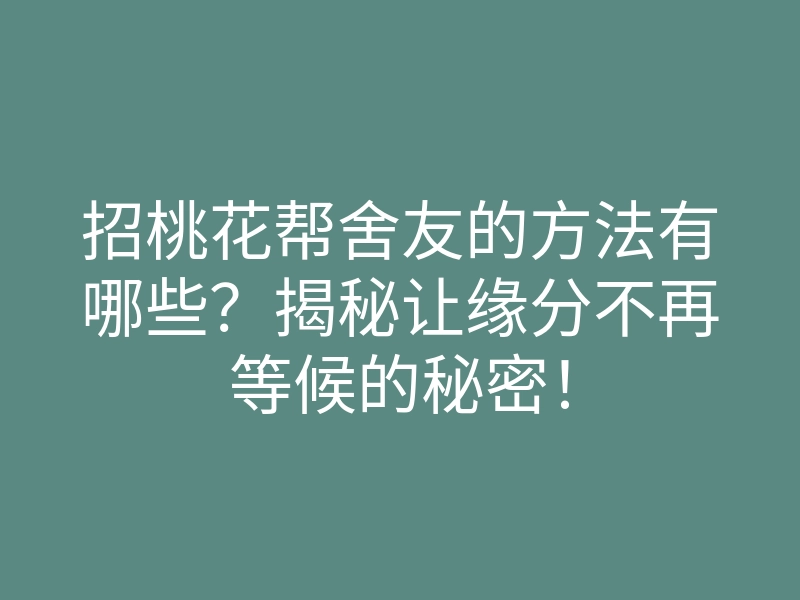 招桃花帮舍友的方法有哪些?揭秘让缘分不再等候的秘密!