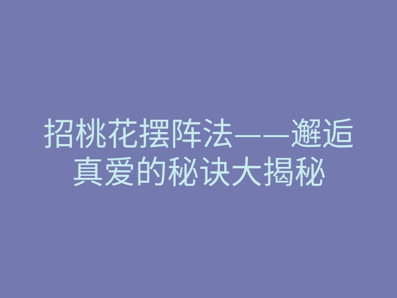 招桃花摆阵法——邂逅真爱的秘诀大揭秘