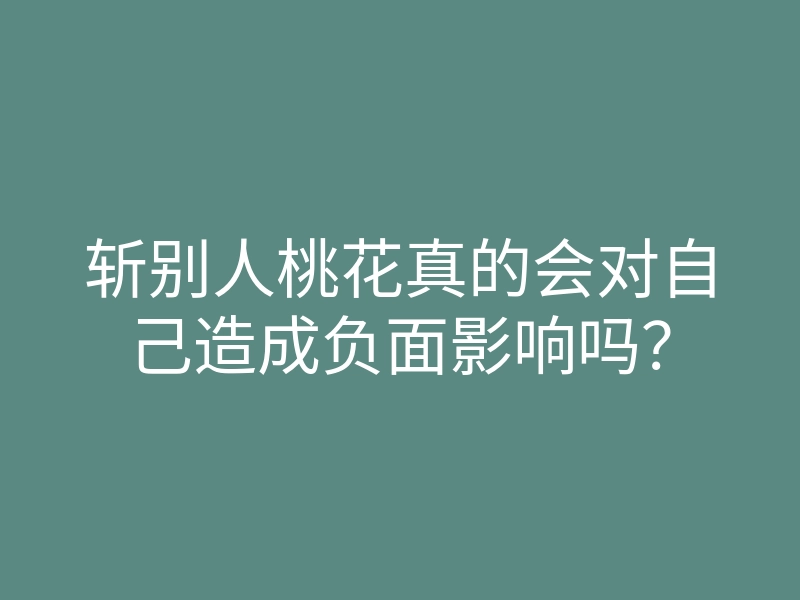 斩别人桃花真的会对自己造成负面影响吗?