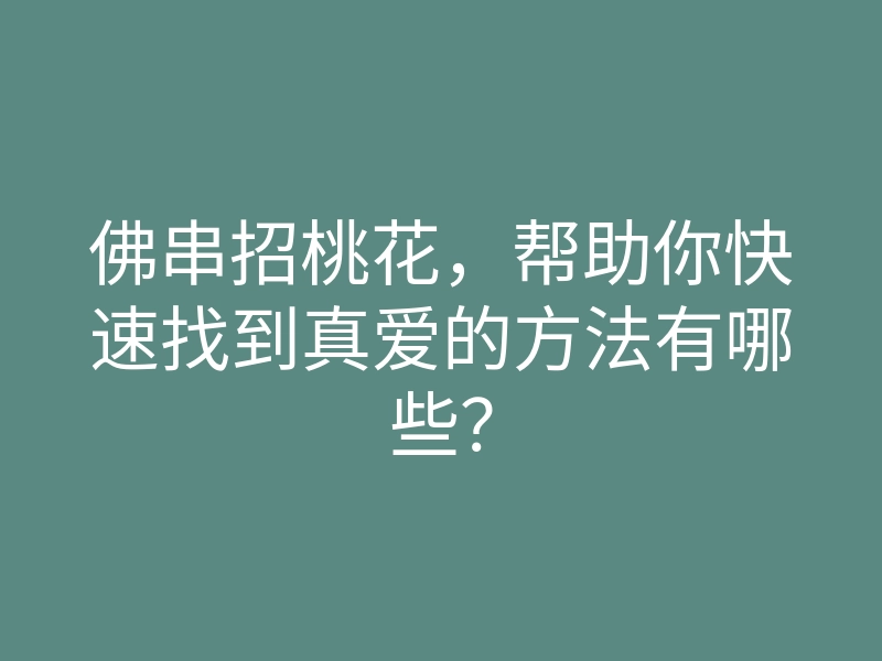 佛串招桃花,帮助你快速找到真爱的方法有哪些?