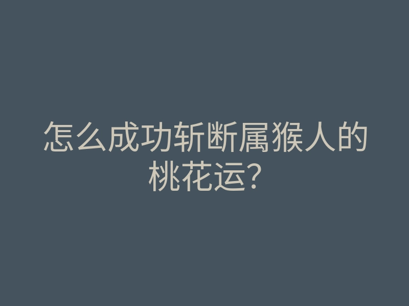 怎么成功斩断属猴人的桃花运?