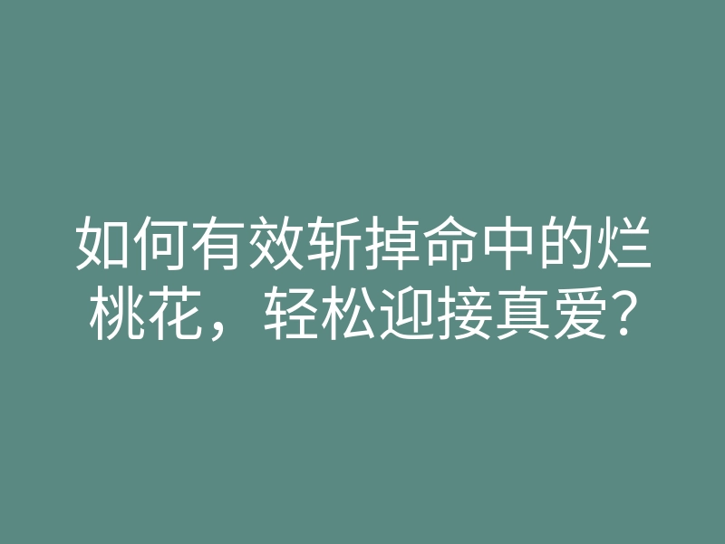 如何有效斩掉命中的烂桃花,轻松迎接真爱?