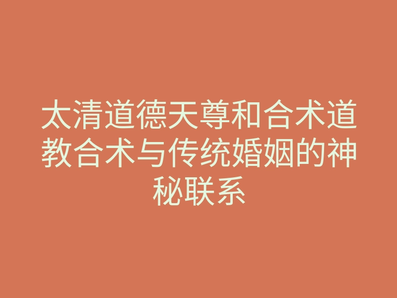太清道德天尊和合术道教合术与传统婚姻的神秘联系