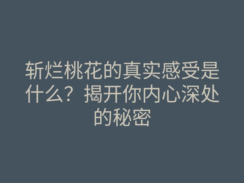 斩烂桃花的真实感受是什么?揭开你内心深处的秘密