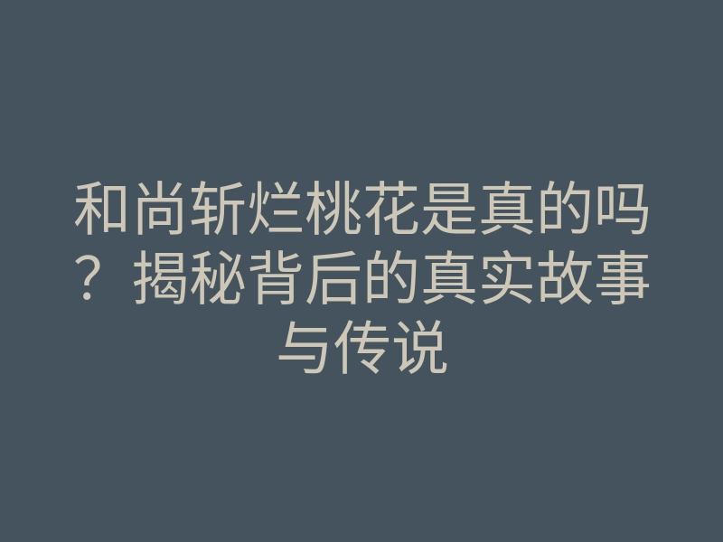和尚斩烂桃花是真的吗？揭秘背后的真实故事与传说