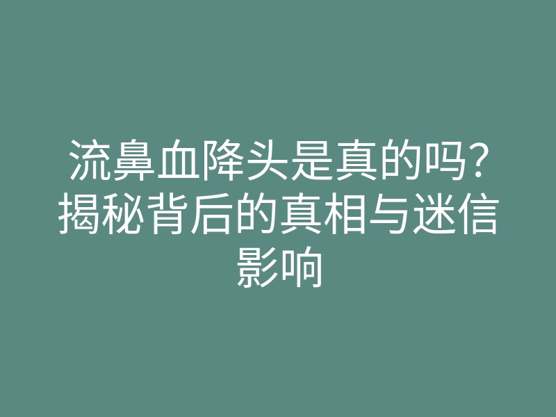 流鼻血降头是真的吗?揭秘背后的真相与迷信影响