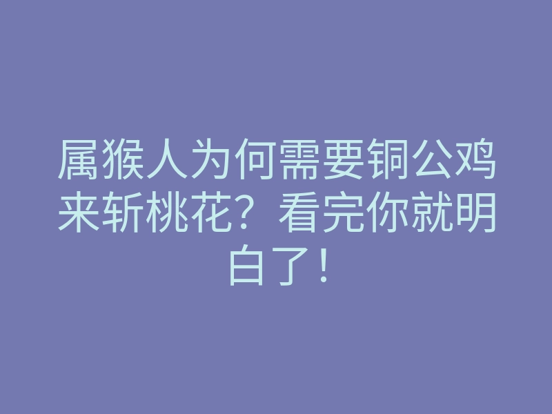 属猴人为何需要铜公鸡来斩桃花?看完你就明白了!