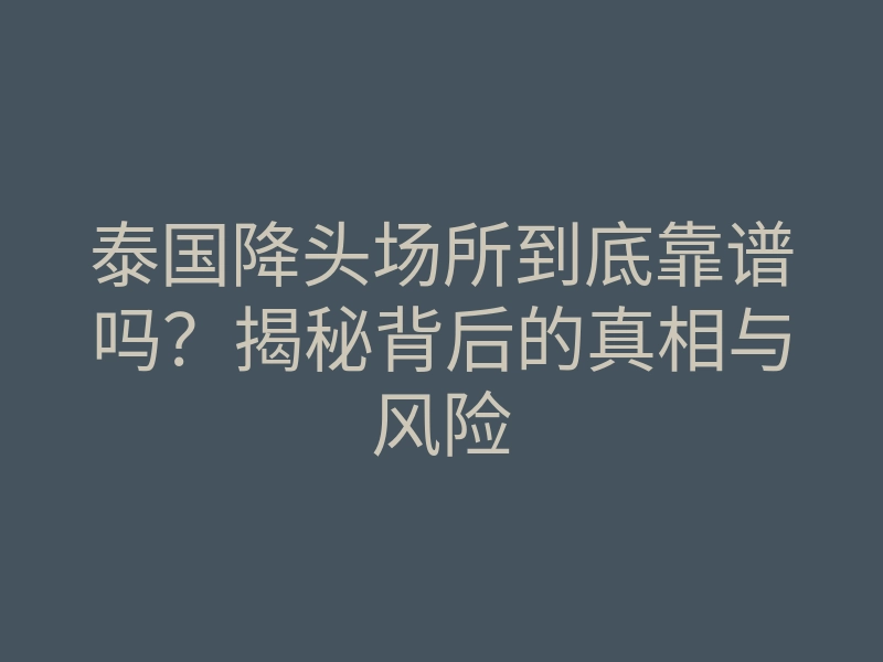 泰国降头场所到底靠谱吗?揭秘背后的真相与风险