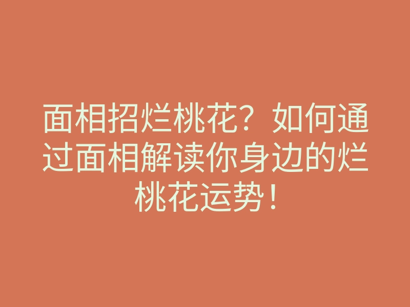 面相招烂桃花?如何通过面相解读你身边的烂桃花运势!