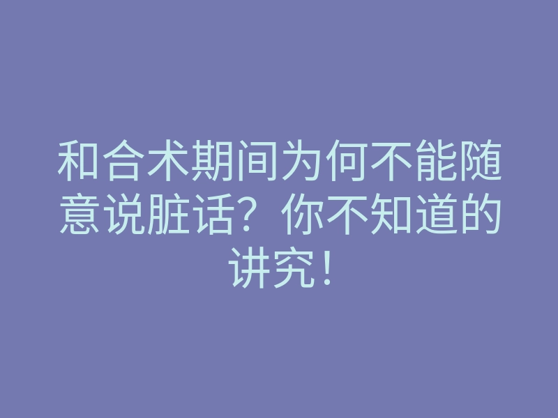 和合术期间为何不能随意说脏话?你不知道的讲究!