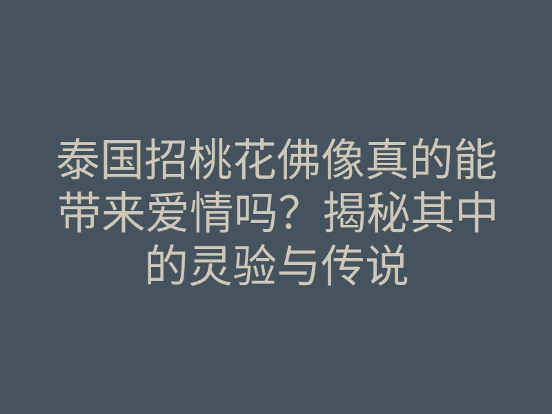 泰国招桃花佛像真的能带来爱情吗?揭秘其中的灵验与传说