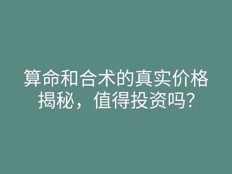 算命和合术的真实价格揭秘，值得投资吗？