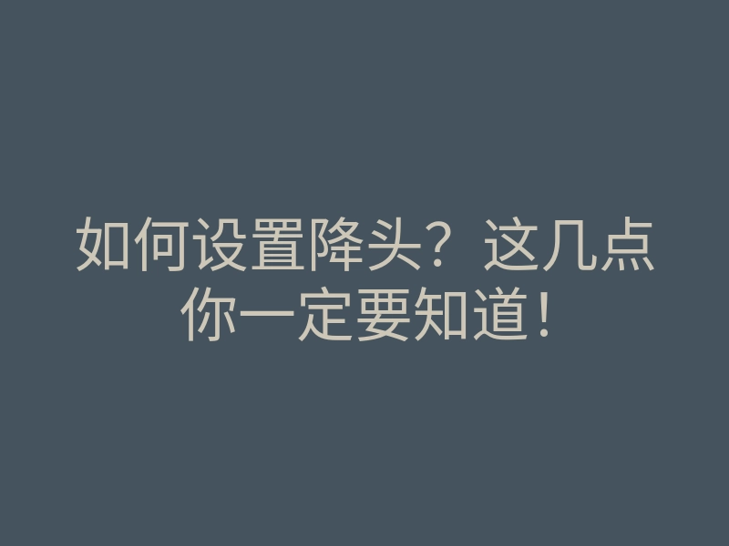 如何设置降头?这几点你一定要知道!