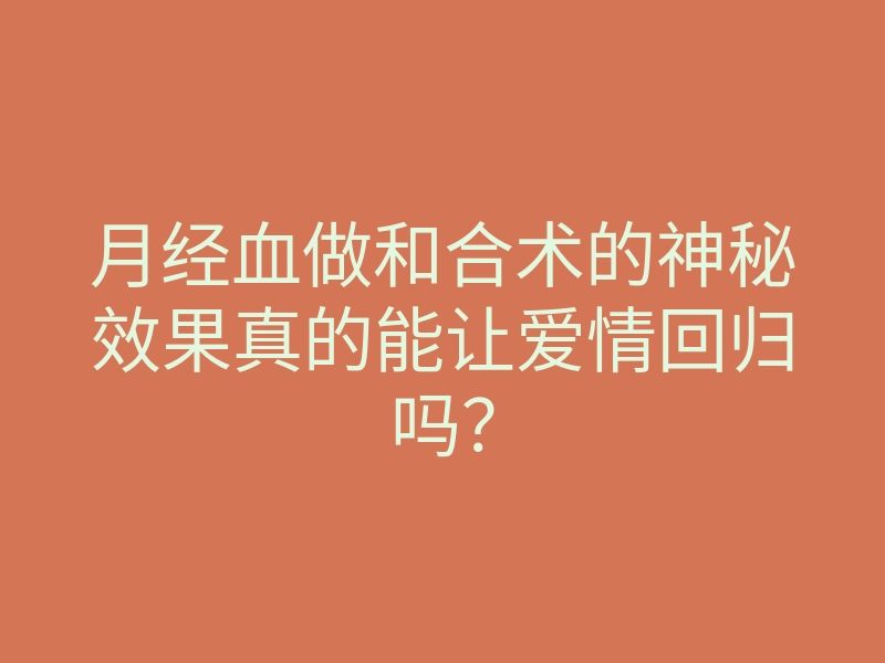 月经血做和合术的神秘效果真的能让爱情回归吗？