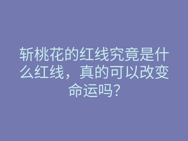 斩桃花的红线究竟是什么红线,真的可以改变命运吗?