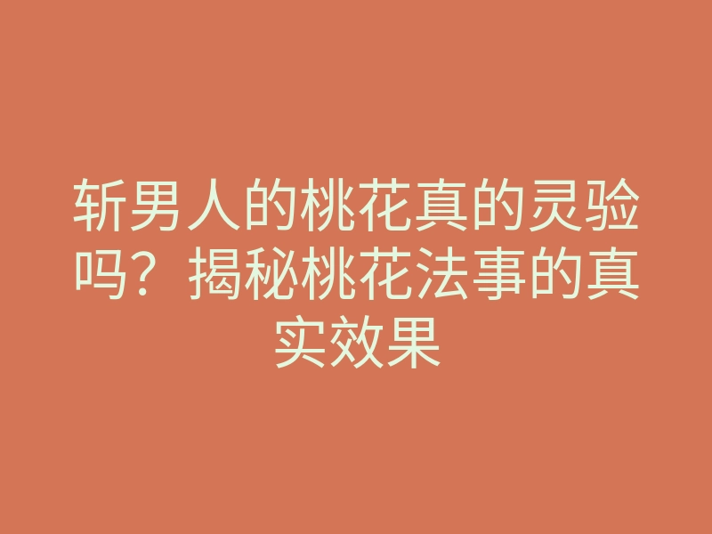 斩男人的桃花真的灵验吗?揭秘桃花法事的真实效果