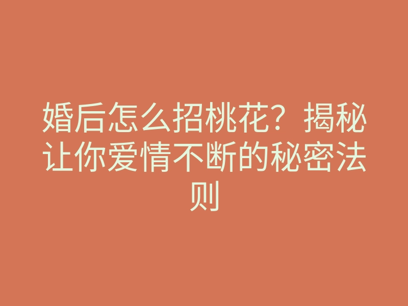 婚后怎么招桃花？揭秘让你爱情不断的秘密法则