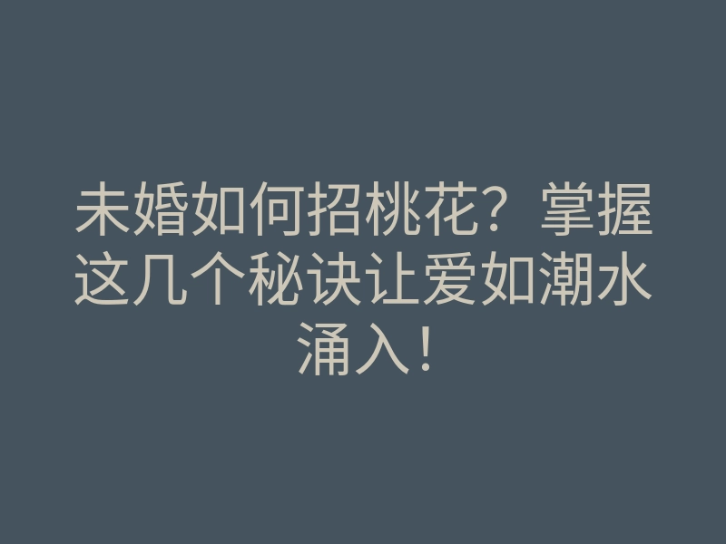 未婚如何招桃花?掌握这几个秘诀让爱如潮水涌入!