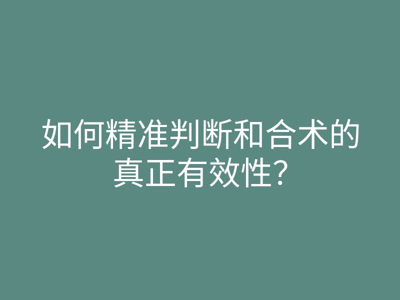 如何精准判断和合术的真正有效性?