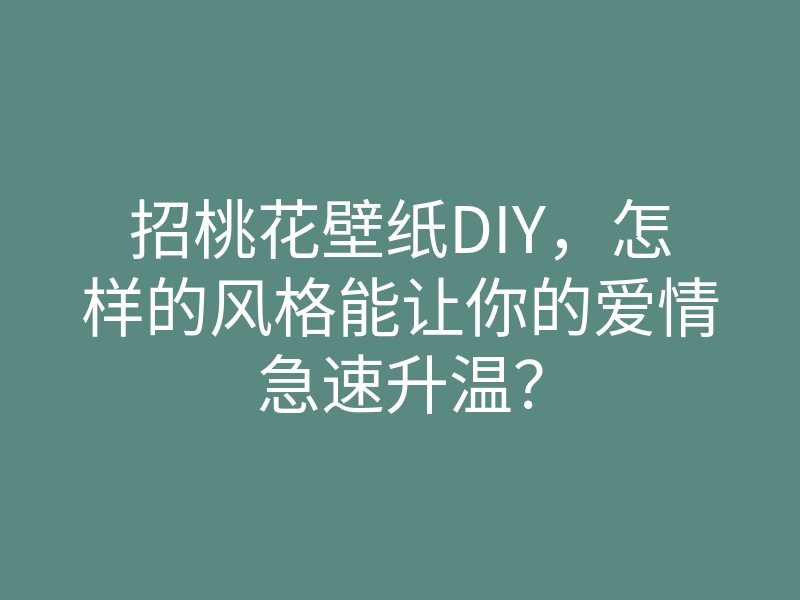 招桃花壁纸DIY,怎样的风格能让你的爱情急速升温?