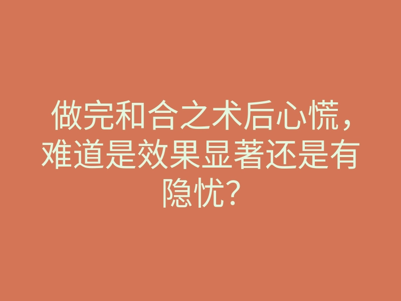 做完和合之术后心慌,难道是效果显著还是有隐忧?