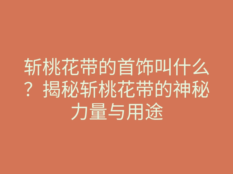 斩桃花带的首饰叫什么?揭秘斩桃花带的神秘力量与用途