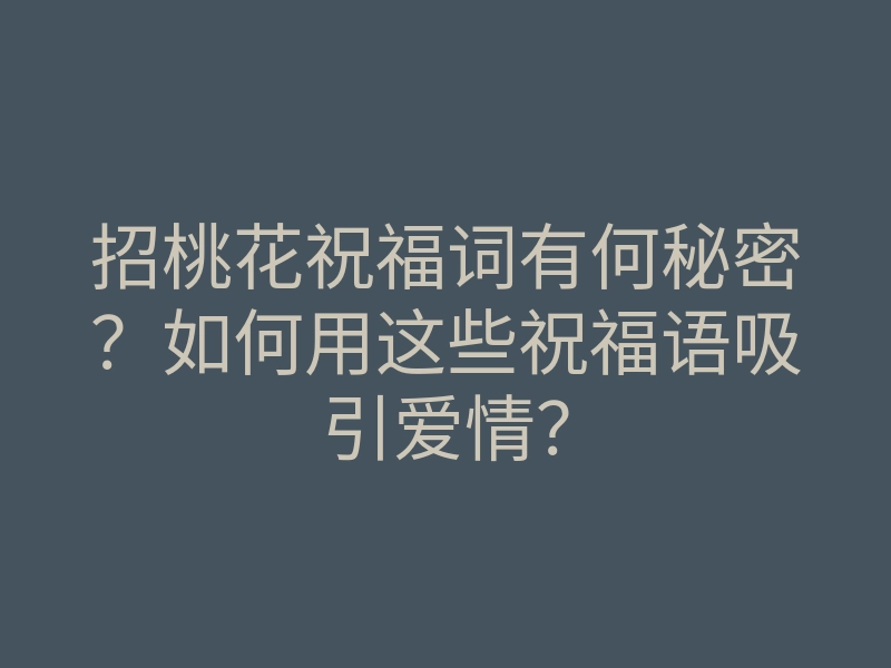 招桃花祝福词有何秘密?如何用这些祝福语吸引爱情?