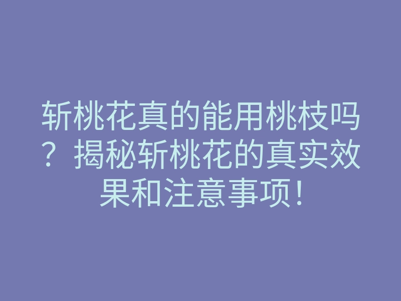 斩桃花真的能用桃枝吗?揭秘斩桃花的真实效果和注意事项!