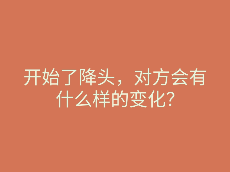 开始了降头，对方会有什么样的变化？