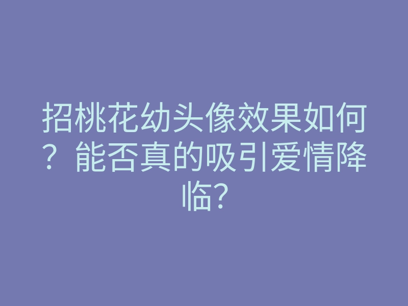 招桃花幼头像效果如何？能否真的吸引爱情降临？