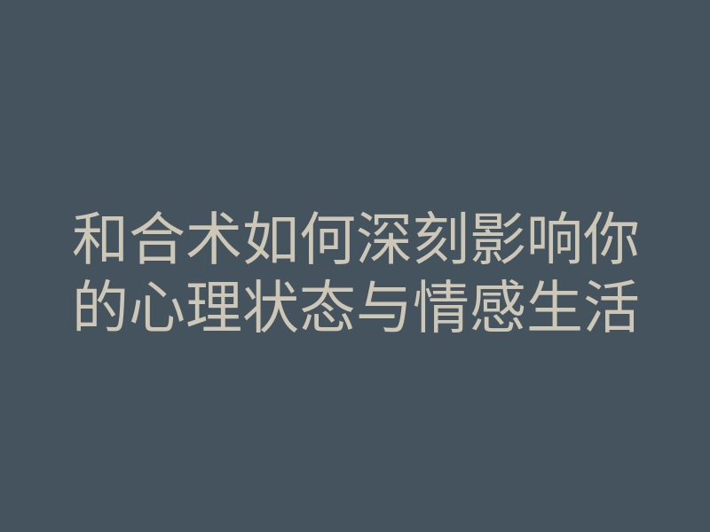 和合术如何深刻影响你的心理状态与情感生活