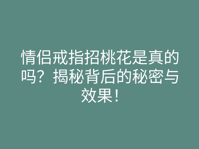 情侣戒指招桃花是真的吗？揭秘背后的秘密与效果！