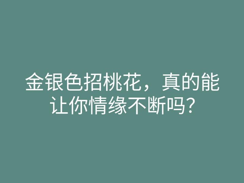 金银色招桃花,真的能让你情缘不断吗?