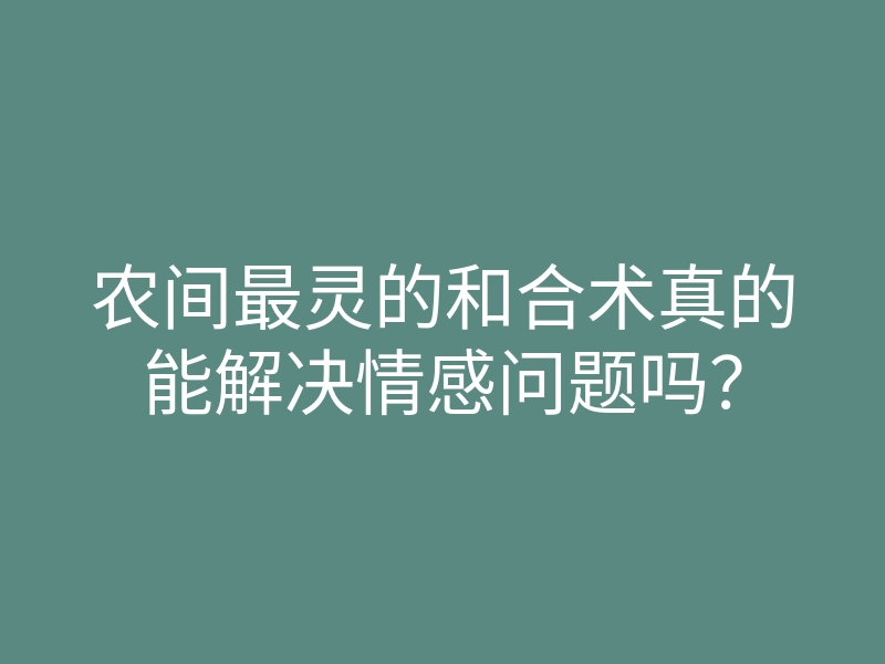 农间最灵的和合术真的能解决情感问题吗？