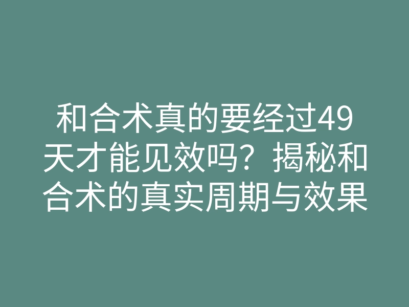 和合术真的要经过49天才能见效吗？揭秘和合术的真实周期与效果