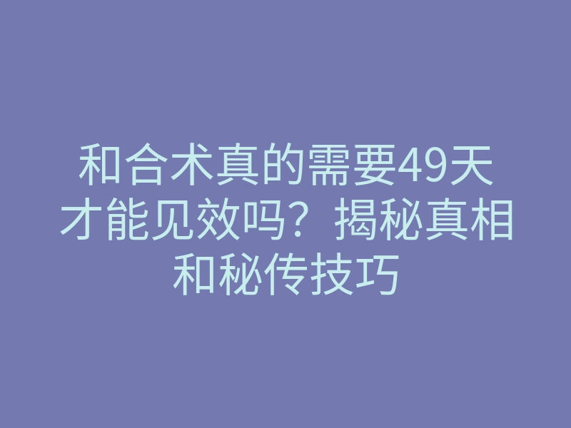 和合术真的需要49天才能见效吗?揭秘真相和秘传技巧