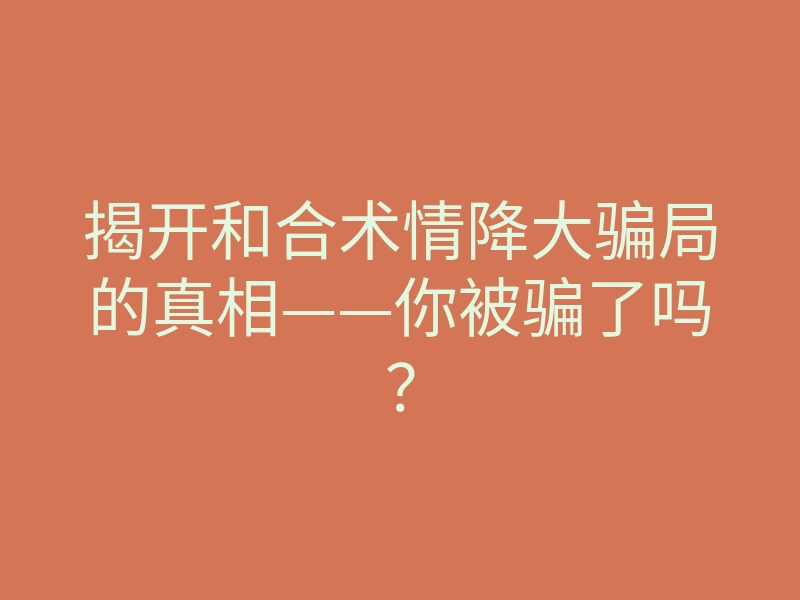 揭开和合术情降大骗局的真相——你被骗了吗?