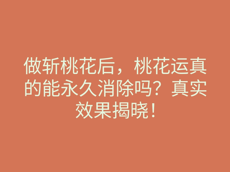 做斩桃花后,桃花运真的能永久消除吗?真实效果揭晓!