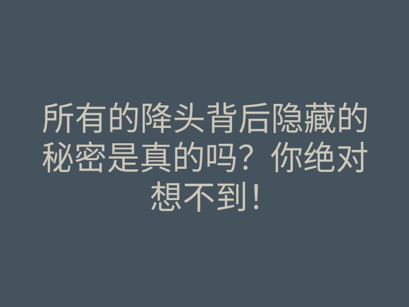 所有的降头背后隐藏的秘密是真的吗?你绝对想不到!