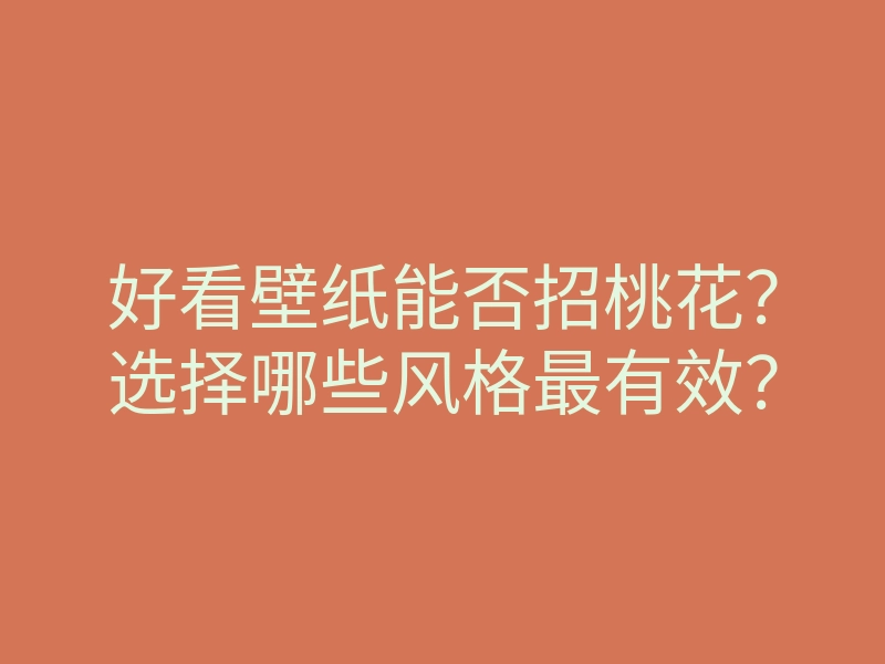 好看壁纸能否招桃花?选择哪些风格最有效?