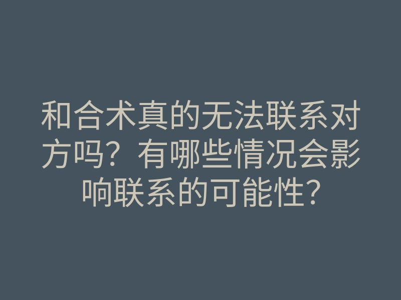和合术真的无法联系对方吗?有哪些情况会影响联系的可能性?